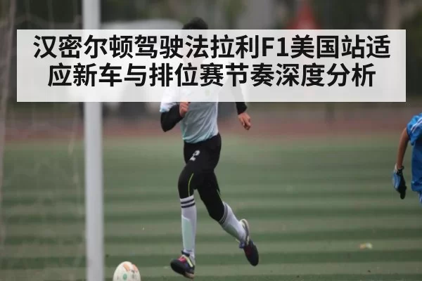 汉密尔顿驾驶法拉利F1美国站适应新车与排位赛节奏深度分析